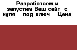 Разработаем и запустим Ваш сайт “с нуля“, “под ключ“ › Цена ­ 5 000 - Все города Интернет » Услуги и Предложения   . Адыгея респ.